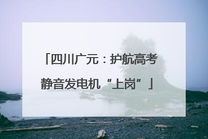 四川广元：护航高考 静音发电机“上岗”