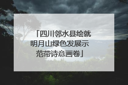 四川邻水县绘就明月山绿色发展示范带诗意画卷