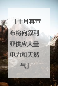 土耳其宣布将向叙利亚供应大量电力和天然气