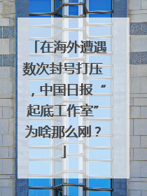 在海外遭遇数次封号打压，中国日报“起底工作室”为啥那么刚？