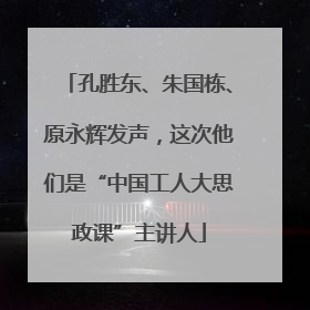 孔胜东、朱国栋、原永辉发声，这次他们是“中国工人大思政课”主讲人