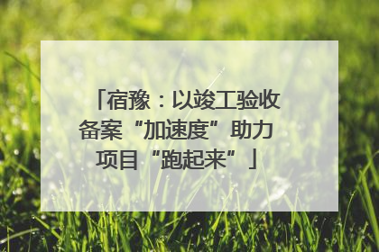宿豫：以竣工验收备案“加速度”助力项目“跑起来”