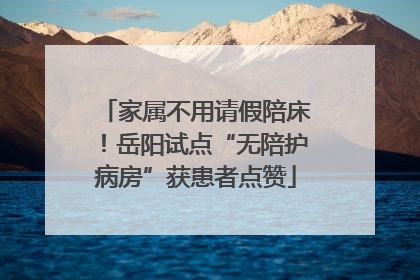 家属不用请假陪床！岳阳试点“无陪护病房”获患者点赞