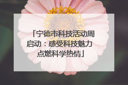 宁德市科技活动周启动：感受科技魅力 点燃科学热情
