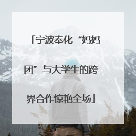 宁波奉化“妈妈团”与大学生的跨界合作惊艳全场
