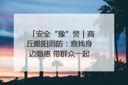 安全“豫”警｜商丘睢阳消防：查找身边隐患 带群众一起“涨知识”