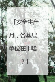 安全生产月，各基层单位在干啥？