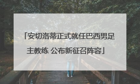 安切洛蒂正式就任巴西男足主教练 公布新征召阵容