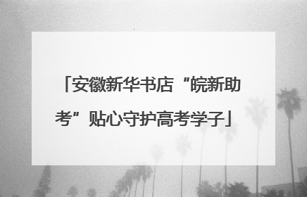 安徽新华书店“皖新助考”贴心守护高考学子