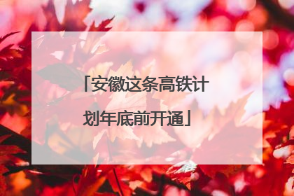 安徽这条高铁计划年底前开通