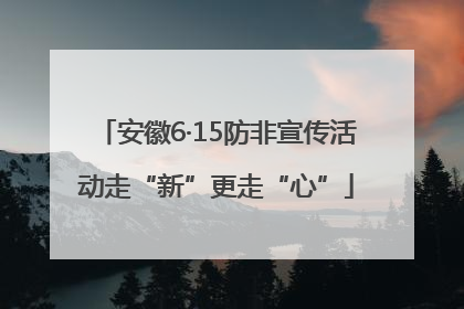 安徽6·15防非宣传活动走“新”更走“心”