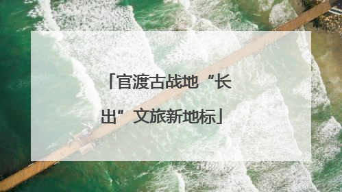官渡古战地“长出”文旅新地标