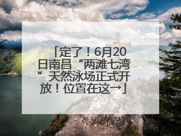 定了！6月20日南昌“两滩七湾”天然泳场正式开放！位置在这→