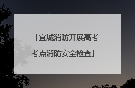 宜城消防开展高考考点消防安全检查