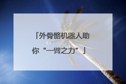 外骨骼机器人助你“一臂之力”