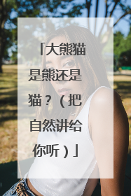 大熊猫是熊还是猫？（把自然讲给你听）