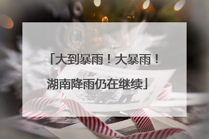 大到暴雨！大暴雨！湖南降雨仍在继续