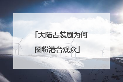 大陆古装剧为何圈粉港台观众
