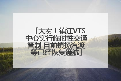 大雾！镇江VTS中心实行临时性交通管制 目前镇扬汽渡等已经恢复通航