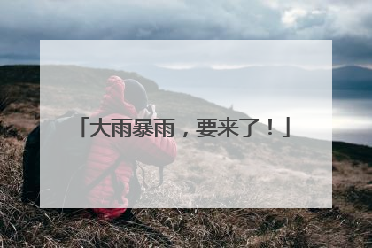 大雨暴雨，要来了！