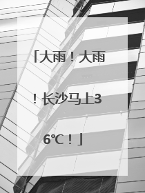 大雨！大雨！长沙马上36℃！
