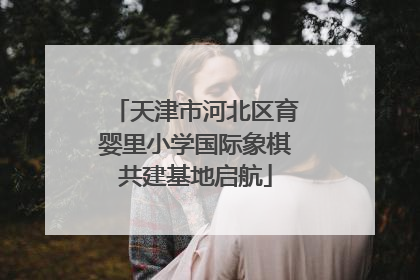 天津市河北区育婴里小学国际象棋共建基地启航