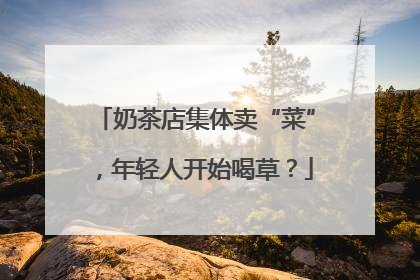 奶茶店集体卖“菜”，年轻人开始喝草？