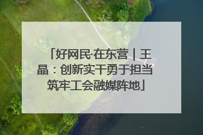 好网民·在东营｜王晶：创新实干勇于担当 筑牢工会融媒阵地
