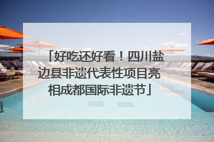 好吃还好看！四川盐边县非遗代表性项目亮相成都国际非遗节