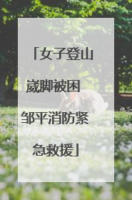 女子登山崴脚被困 邹平消防紧急救援