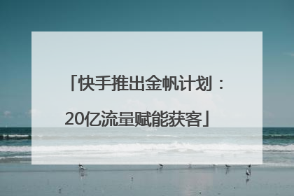 快手推出金帆计划：20亿流量赋能获客