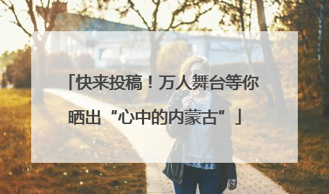 快来投稿！万人舞台等你晒出“心中的内蒙古”