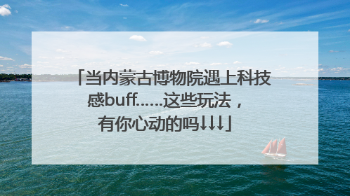 当内蒙古博物院遇上科技感buff……这些玩法，有你心动的吗↓↓↓