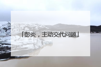 彭炎，主动交代问题