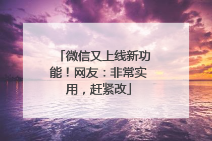 微信又上线新功能！网友：非常实用，赶紧改