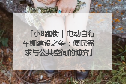 小8跑街｜电动自行车棚建设之争：便民需求与公共空间的博弈