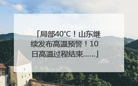 局部40℃！山东继续发布高温预警！10日高温过程结束……
