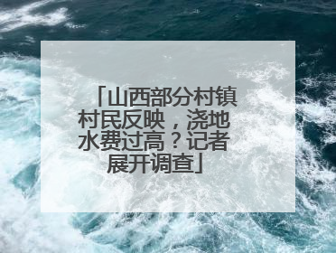 山西部分村镇村民反映，浇地水费过高？记者展开调查