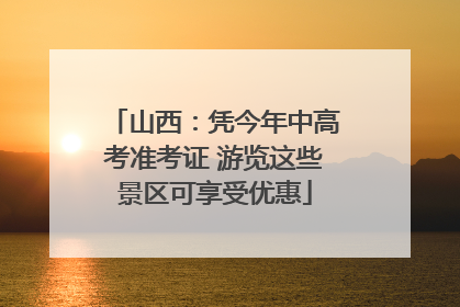 山西：凭今年中高考准考证 游览这些景区可享受优惠