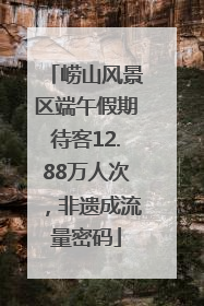 崂山风景区端午假期待客12.88万人次，非遗成流量密码
