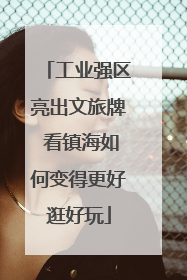 工业强区亮出文旅牌 看镇海如何变得更好逛好玩