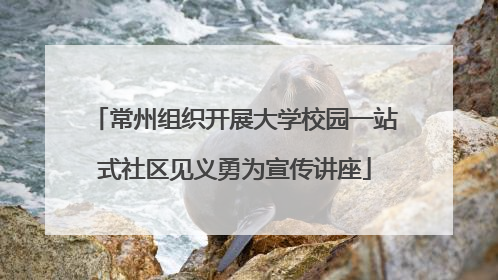 常州组织开展大学校园一站式社区见义勇为宣传讲座