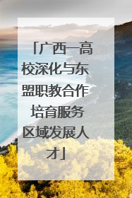 广西一高校深化与东盟职教合作 培育服务区域发展人才