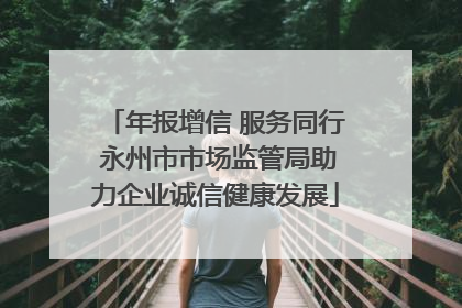 年报增信 服务同行 永州市市场监管局助力企业诚信健康发展