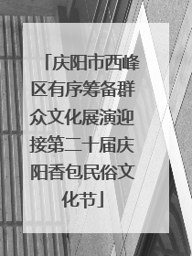 庆阳市西峰区有序筹备群众文化展演迎接第二十届庆阳香包民俗文化节