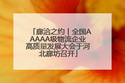 廊洽之约丨全国AAAAA级物流企业高质量发展大会于河北廊坊召开