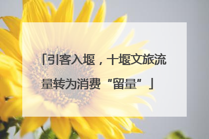 引客入堰，十堰文旅流量转为消费“留量”