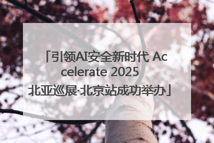 引领AI安全新时代 Accelerate 2025北亚巡展·北京站成功举办