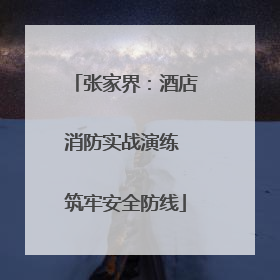 张家界：酒店消防实战演练 筑牢安全防线