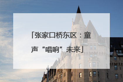 张家口桥东区：童声“唱响”未来
